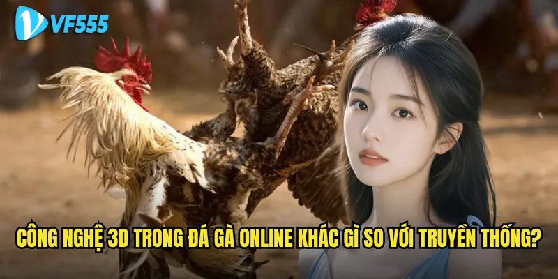 Đá gà online 3D vf555 có mang lại cảm giác chân thực? 2 Công nghệ 3D trong đá gà online khác gì so với truyền thống?