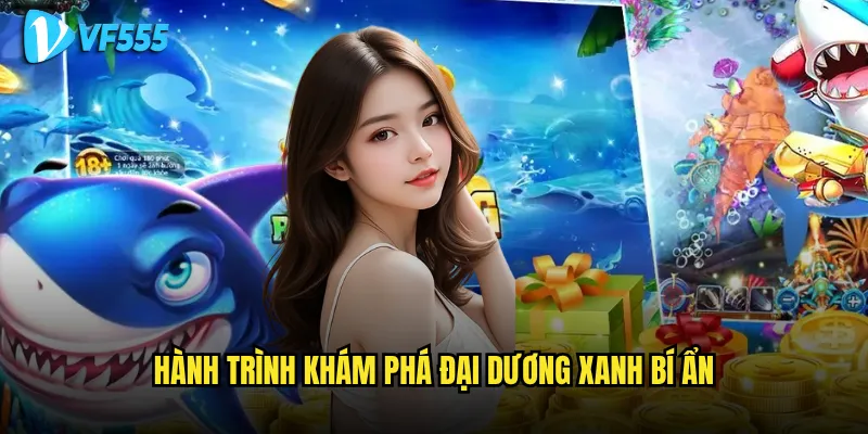 Làm sao để khám phá toàn bộ bí mật của Bắn Cá Đại Dương Xanh vf555? 2 Hành trình khám phá đại dương xanh bí ẩn