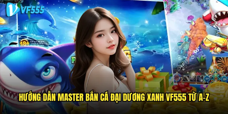 Làm sao để khám phá toàn bộ bí mật của Bắn Cá Đại Dương Xanh vf555? 3 Hướng dẫn master Bắn Cá Đại Dương Xanh vf555 từ A-Z