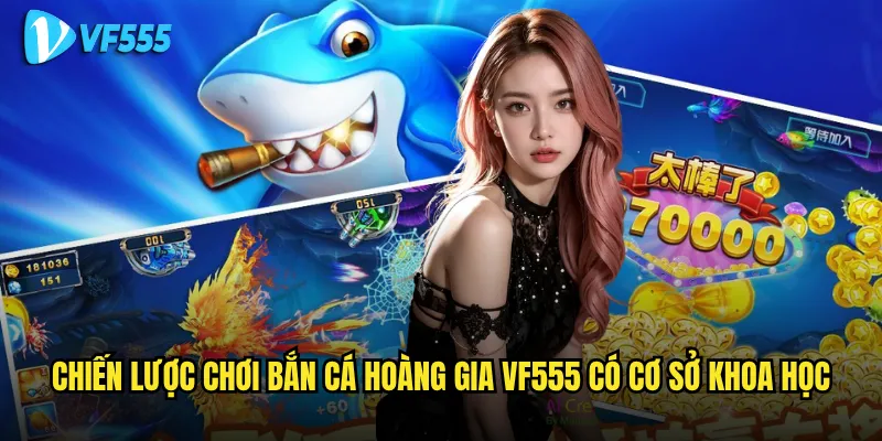 Chiến lược chơi Bắn Cá Hoàng Gia vf555 có cơ sở khoa học