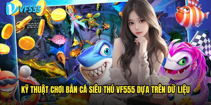 Kỹ thuật chơi Bắn Cá Siêu Thú vf555 dựa trên dữ liệu