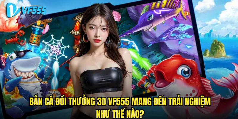 Bắn Cá Đổi Thưởng 3D vf555 có gì đặc biệt khiến game thủ mê mẩn? 2 Bắn Cá Đổi Thưởng 3D vf555 mang đến trải nghiệm như thế nào?