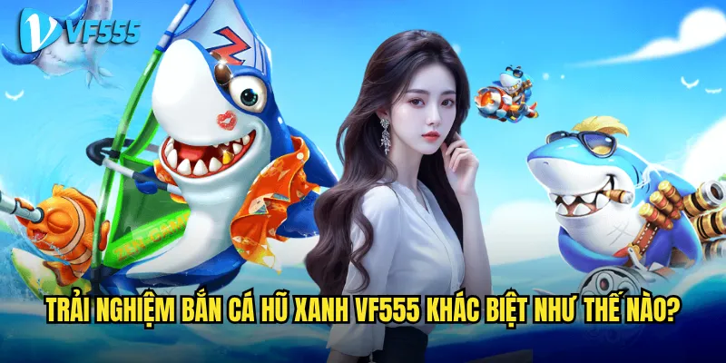 Bắn Cá Hũ Xanh vf555 Có Phải Lựa Chọn Đáng Giá Cho Người Mới Bắt Đầu? 3 Trải nghiệm Bắn Cá Hũ Xanh vf555 khác biệt như thế nào?