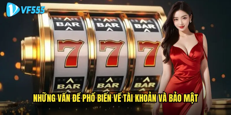 Câu hỏi thường gặp vf555 có giải đáp được mọi thắc mắc của người chơi? 1 Những vấn đề phổ biến về tài khoản và bảo mật