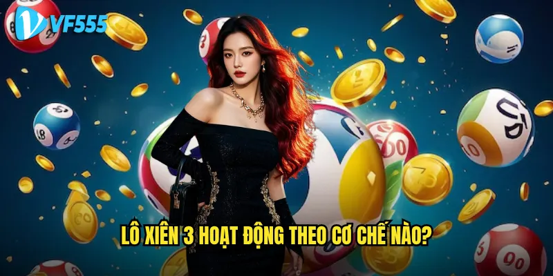 Làm sao để chơi lô xiên 3 vf555 không thua lỗ? 2 Lô xiên 3 hoạt động theo cơ chế nào?