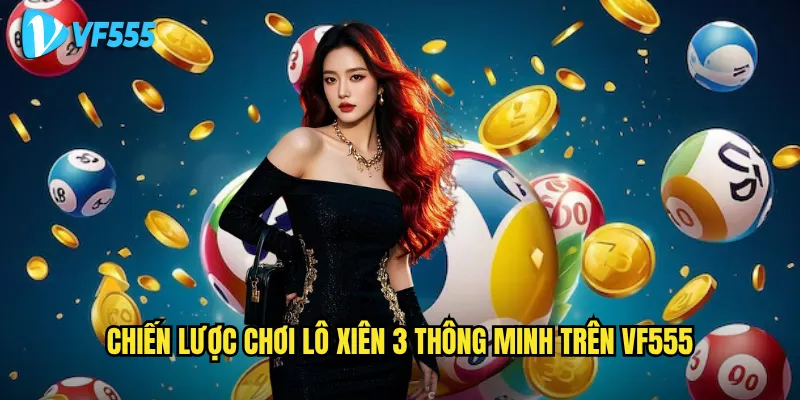 Làm sao để chơi lô xiên 3 vf555 không thua lỗ? 3 Chiến lược chơi lô xiên 3 thông minh trên vf555