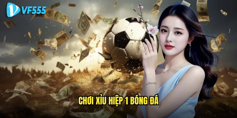 Có nên chơi xỉu hiệp 1 bóng đá vf555 để kiếm tiền nhanh? 2 chơi xỉu hiệp 1 bóng đá