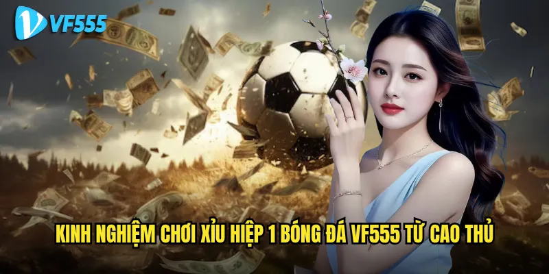 Có nên chơi xỉu hiệp 1 bóng đá vf555 để kiếm tiền nhanh? 3 Kinh nghiệm chơi xỉu hiệp 1 bóng đá vf555 từ cao thủ