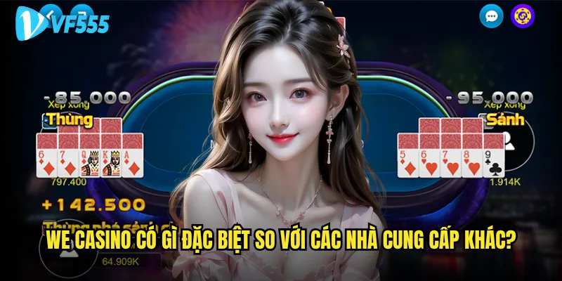 Tại sao WE Casino vf555 lại được nhiều người tin tưởng lựa chọn? 2 WE Casino có gì đặc biệt so với các nhà cung cấp khác?